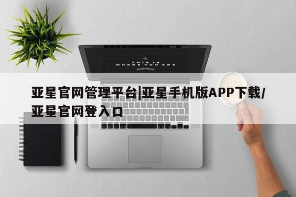 亚星官网娱乐平台 亚星官网娱乐平台亚星官网管理平台|亚星手机版APP下载/亚星官网登入口