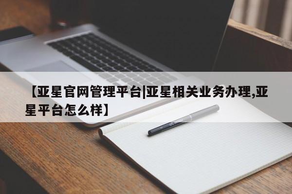 亚星官网娱乐平台 亚星官网娱乐平台【亚星官网管理平台|亚星相关业务办理,亚星平台怎么样】