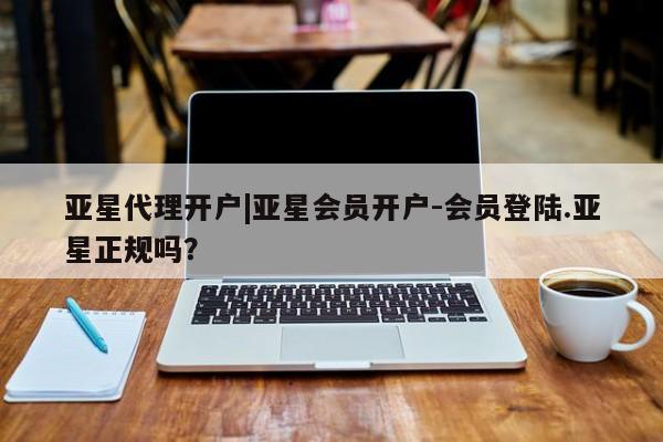 亚星官网娱乐平台 亚星官网娱乐平台亚星代理开户|亚星会员开户-会员登陆.亚星正规吗？