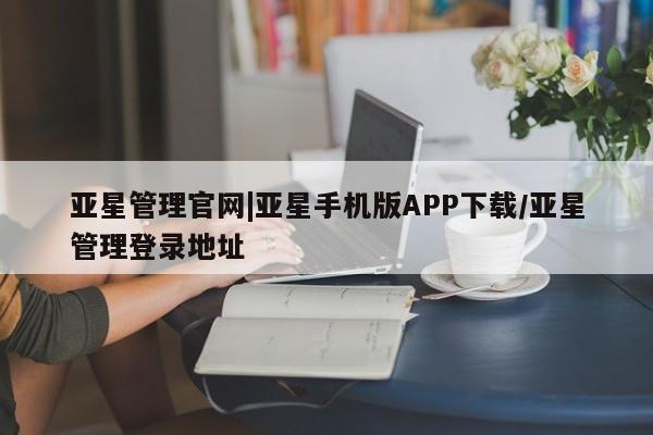 亚星官网娱乐平台 亚星官网娱乐平台亚星管理官网|亚星手机版APP下载/亚星管理登录地址