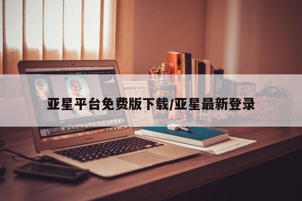 亚星官网娱乐平台 亚星官网娱乐平台亚星平台免费版下载/亚星最新登录