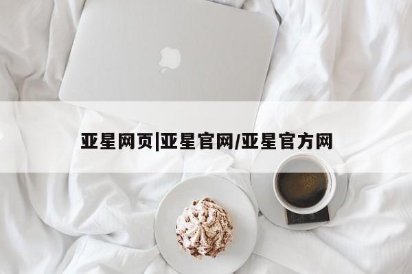 亚星官网娱乐平台 亚星官网娱乐平台亚星网页|亚星官网/亚星官方网