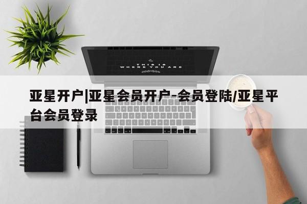 亚星官网娱乐平台 亚星官网娱乐平台亚星开户|亚星会员开户-会员登陆/亚星平台会员登录