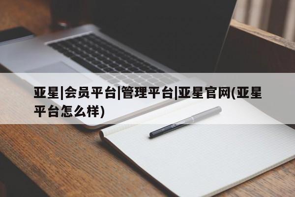 亚星官网娱乐平台 亚星官网娱乐平台亚星|会员平台|管理平台|亚星官网(亚星平台怎么样)