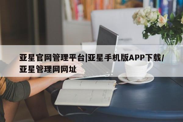 亚星官网娱乐平台 亚星官网娱乐平台亚星官网管理平台|亚星手机版APP下载/亚星管理网网址