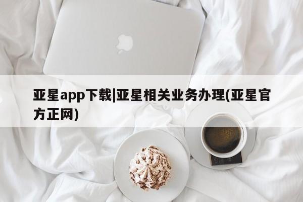 亚星官网娱乐平台 亚星官网娱乐平台亚星app下载|亚星相关业务办理(亚星官方正网)