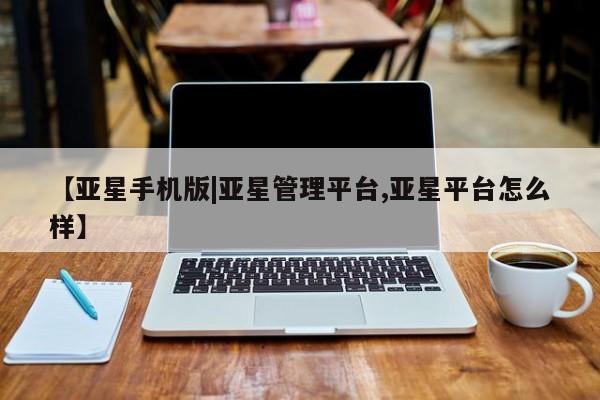 亚星官网娱乐平台 亚星官网娱乐平台【亚星手机版|亚星管理平台,亚星平台怎么样】