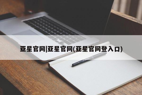 亚星官网娱乐平台 亚星官网娱乐平台亚星官网|亚星官网(亚星官网登入口)
