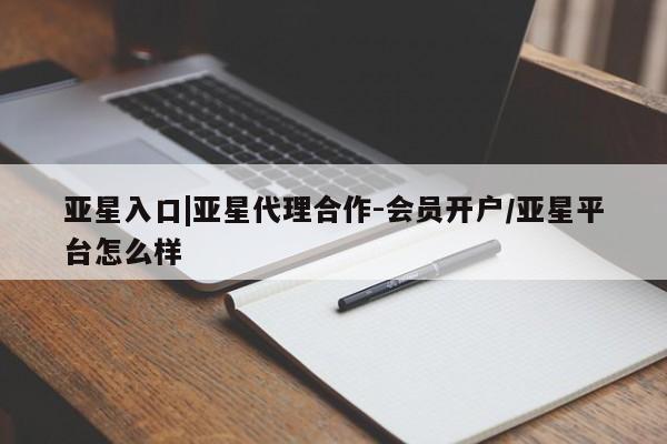 亚星官网娱乐平台 亚星官网娱乐平台亚星入口|亚星代理合作-会员开户/亚星平台怎么样