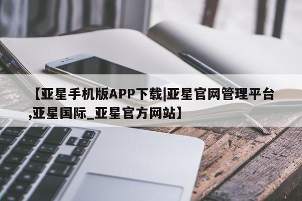 亚星官网娱乐平台 亚星官网娱乐平台【亚星手机版APP下载|亚星官网管理平台,亚星国际_亚星官方网站】