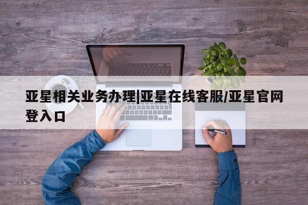 亚星官网娱乐平台 亚星官网娱乐平台亚星相关业务办理|亚星在线客服/亚星官网登入口
