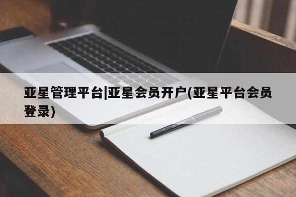 亚星官网娱乐平台 亚星官网娱乐平台亚星管理平台|亚星会员开户(亚星平台会员登录)