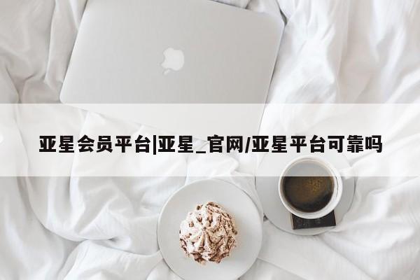 亚星官网娱乐平台 亚星官网娱乐平台亚星会员平台|亚星_官网/亚星平台可靠吗