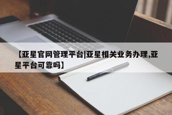 亚星官网娱乐平台 亚星官网娱乐平台【亚星官网管理平台|亚星相关业务办理,亚星平台可靠吗】