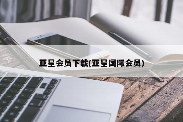 亚星官网娱乐平台 亚星官网娱乐平台亚星会员下载(亚星国际会员)