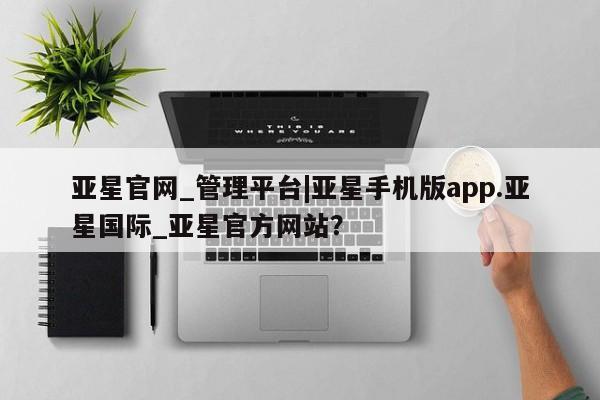 亚星官网娱乐平台 亚星官网娱乐平台亚星官网_管理平台|亚星手机版app.亚星国际_亚星官方网站？