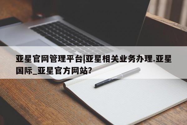 亚星官网娱乐平台 亚星官网娱乐平台亚星官网管理平台|亚星相关业务办理.亚星国际_亚星官方网站？