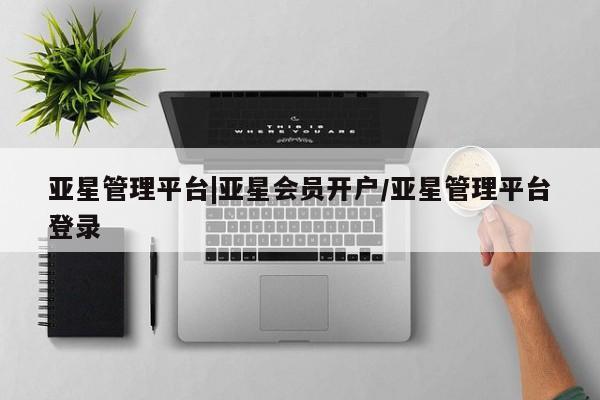 亚星官网娱乐平台 亚星官网娱乐平台亚星管理平台|亚星会员开户/亚星管理平台登录