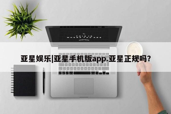 亚星官网娱乐平台 亚星官网娱乐平台亚星娱乐|亚星手机版app.亚星正规吗？