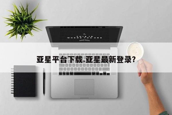 亚星官网娱乐平台 亚星官网娱乐平台亚星平台下载.亚星最新登录？