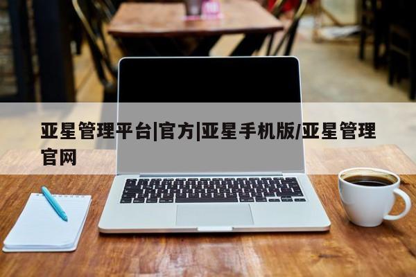 亚星官网娱乐平台 亚星官网娱乐平台亚星管理平台|官方|亚星手机版/亚星管理官网