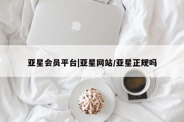 亚星官网娱乐平台 亚星官网娱乐平台亚星会员平台|亚星网站/亚星正规吗