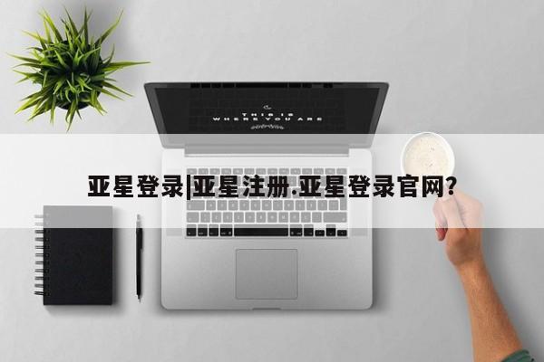亚星官网娱乐平台 亚星官网娱乐平台亚星登录|亚星注册.亚星登录官网？
