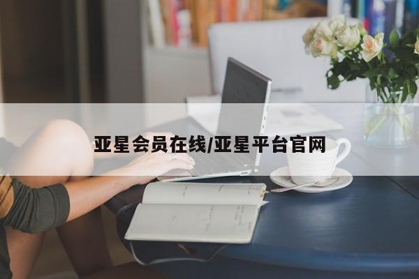 亚星官网娱乐平台 亚星官网娱乐平台亚星会员在线/亚星平台官网
