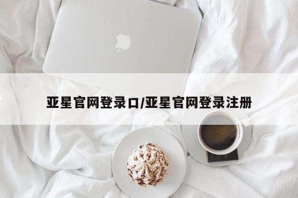 亚星官网娱乐平台 亚星官网娱乐平台亚星官网登录口/亚星官网登录注册